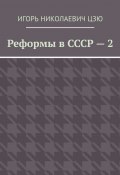 Реформы в СССР – 2 (Игорь Цзю)
