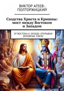 Книга "Сходства Христа и Кришны: мост между Востоком и Западом. От Востока к Западу: открывая духовные связи" – Виктор Агеев-Полторжицкий