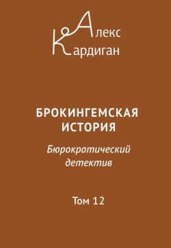 Книга "Брокингемская история. Том 12 / Бюрократическо-детективный роман в 24 томах" – Алекс Кардиган, 2024