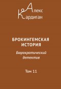 Брокингемская история. Том 11 / Бюрократическо-детективный роман в 24 томах (Алекс Кардиган, 2024)