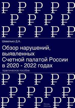 Книга "Обзор нарушений, выявленных Счетной палатой России в 2020 – 2022 годах" – Дмитрий Шевелько, 2024