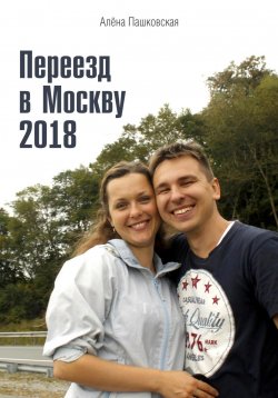 Книга "Переезд в Москву 2018" – Алёна Пашковская, 2024