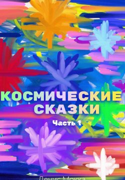 Книга "Космические сказки. Часть 1" – Денис Мокка, 2024