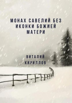 Книга "Монах Савелий без иконки Божией Матери" – Виталий Кириллов, 2024