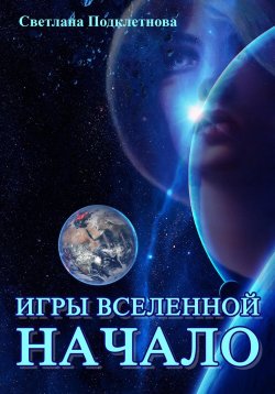Книга "Игры Вселенной: Начало" – Светлана Подклетнова, 2024