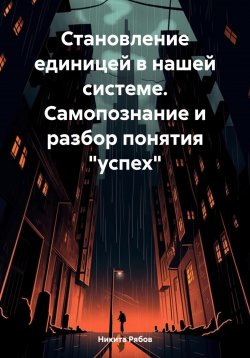 Книга "Становление единицей в системе. Самопознание и разбор понятия «успех»" – Никита Рябов, 2024