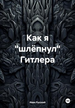 Книга "Как я «шлёпнул» Гитлера" – Иван Русский, 2024