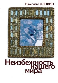 Книга "Неизбежность нашего мира / 2-е издание, исправленное и дополненное" {Русское зарубежье. Коллекция поэзии и прозы} – Вячеслав Головин, 2011