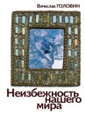 Книга "Неизбежность нашего мира / 2-е издание, исправленное и дополненное" (Вячеслав Головин, 2011)