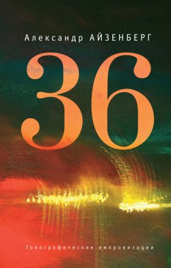 Книга "36. Голографические импровизации" {Современная книга. Поэзия, проза, публицистика} – Александр Айзенберг, 2013