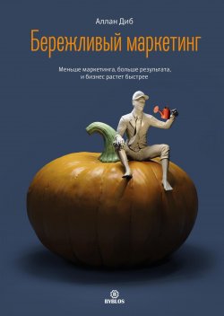 Книга "Бережливый маркетинг. Меньше маркетинга, больше результата, и бизнес растет быстрее" – Аллан Диб, 2024