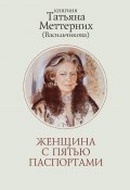 Женщина с пятью паспортами. Повесть об удивительной судьбе (Татьяна Меттерних, 2024)