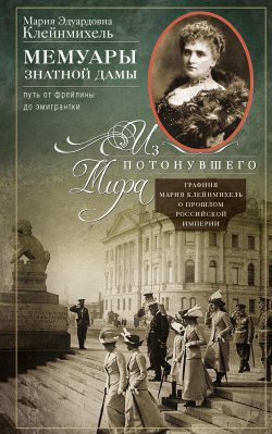 Книга "Мемуары знатной дамы: путь от фрейлины до эмигрантки. Из потонувшего мира / Графиня Мария Клейнмихель о прошлом Российской империи" – Мария Клейнмихель, 2023