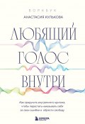 Любящий голос внутри: как приручить внутреннего критика, чтобы перестать наказывать себя за свои ошибки и обрести свободу (Анастасия Кулькова, 2024)