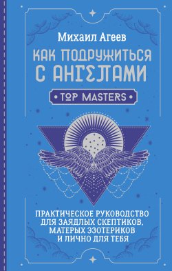 Книга "Как подружиться с ангелами. Практическое руководство для заядлых скептиков, матерых эзотериков и лично для тебя" {Школа эзотерики} – Михаил Агеев, 2024