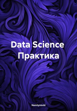 Книга "Data Science. Практика" – NemtyrevAI, 2024