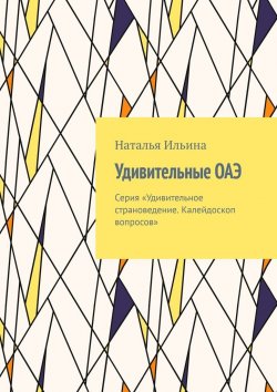 Книга "Удивительные ОАЭ. Серия «Удивительное страноведение. Калейдоскоп вопросов»" – Наталья Ильина