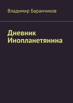 Книга "Дневник Инопланетянина" – Владимир Баранчиков