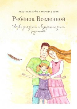 Книга "Ребёнок Вселенной. Сказки для детей и внутренних детей родителей" – Анастасия Гуйо, Марина Берин