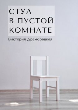 Книга "Стул в пустой комнате" – Виктория Драморецкая