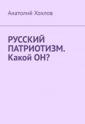 Русский патриотизм. Какой он? (Анатолий Хохлов)