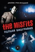 The Misfits. Полная биография (Джеймс Грин, 2013)