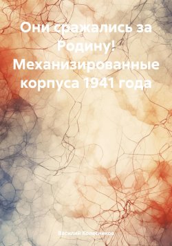 Книга "Они сражались за Родину! Механизированные корпуса 1941 года" – Василий Колесников, 2024