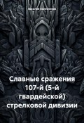 Славные сражения 107-й (5-й гвардейской) стрелковой дивизии (Василий Колесников, 2024)