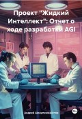 Проект «Жидкий Интеллект»: Отчет о ходе разработки AGI (Андрей Шраупенмайстер, 2024)