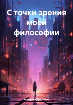 Книга "С точки зрения моей философии" – Екатерина Дубровина, 2024