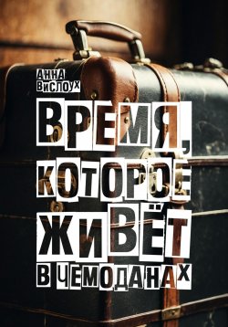 Книга "Время, которое живет в чемоданах. Родословный детектив-путешествие по временам и странам" – Анна Вислоух, 2024