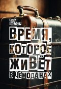 Время, которое живет в чемоданах. Родословный детектив-путешествие по временам и странам (Анна Вислоух, 2024)