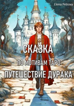 Книга "Сказка по мотивам Таро. Путешествие Дурака" – Елена Петрова, 2024