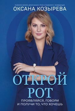 Книга "Открой рот. Проявляйся, говори и получи то, что хочешь" {Пора к психологу} – Оксана Козырева, 2024