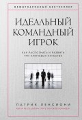 Идеальный командный игрок. Как распознать и развить три ключевых качества (Патрик Ленсиони, 2016)