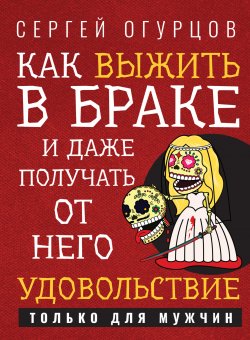 Книга "Как выжить в браке и даже получать от него удовольствие" {Психологический практикум (Феникс)} – Сергей Огурцов, 2021