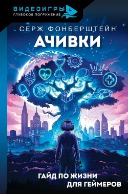 Книга "Ачивки. Гайд по жизни для геймеров" {Видео игры: Глубокое погружение} – Серж Фонберштейн, 2024