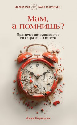 Книга "Мам, а помнишь? Практическое руководство по сохранению памяти" {Долголетие. Наука заботиться} – Анна Корецкая, 2023