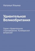 Удивительная Великобритания. Серия «Удивительное страноведение. Калейдоскоп вопросов» (Наталья Ильина)