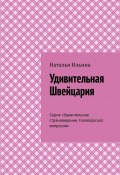 Удивительная Швейцария. Серия «Удивительное страноведение. Калейдоскоп вопросов» (Наталья Ильина)