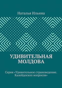 Книга "Удивительная Молдова. Серия «Удивительное страноведение. Калейдоскоп вопросов»" – Наталья Ильина