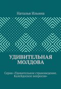 Удивительная Молдова. Серия «Удивительное страноведение. Калейдоскоп вопросов» (Наталья Ильина)