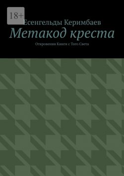 Книга "Метакод креста. Откровения Книги с Того Света" – Есенгельды Керимбаев