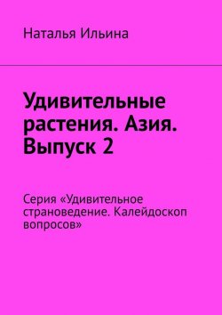 Книга "Удивительные растения. Азия. Выпуск 2. Серия «Удивительное страноведение. Калейдоскоп вопросов»" – Наталья Ильина