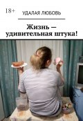 Жизнь – удивительная штука! (Любовь Удалая)