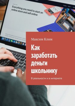 Книга "Как заработать деньги школьнику. В реальности и в интернете" – Максим Клим