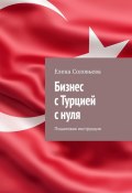 Бизнес с Турцией с нуля. Пошаговая инструкция (Елена Соловьева)