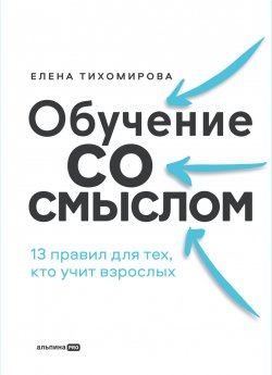 Книга "Обучение со смыслом: 13 правил для тех, кто учит взрослых" – Елена Тихомирова, 2024