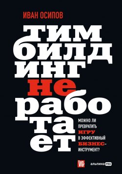 Книга "Тимбилдинг не работает. Можно ли превратить игру в эффективный бизнес-инструмент?" – Иван Осипов, 2024