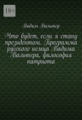 Что будет, если я стану президентом. Программа русского немца Вадима Вальтера, философия патриота (Вадим Вальтер)